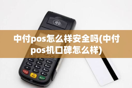中付pos怎么样安全吗(中付pos机口碑怎么样)