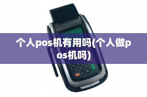 个人pos机有用吗(个人做pos机吗)