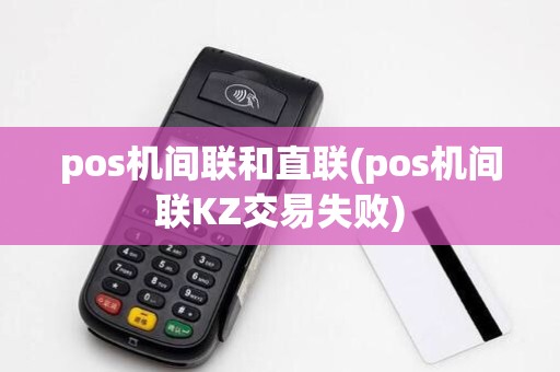 pos机间联和直联(pos机间联KZ交易失败)