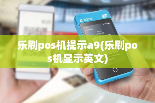 乐刷pos机提示a9(乐刷pos机显示英文)
