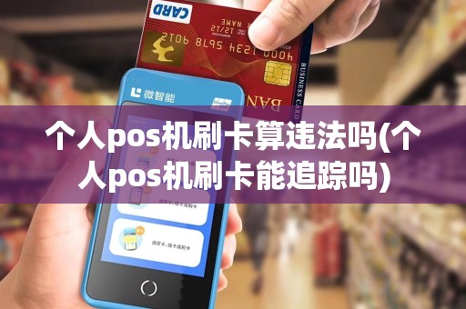 个人pos机刷卡算违法吗(个人pos机刷卡能追踪吗)