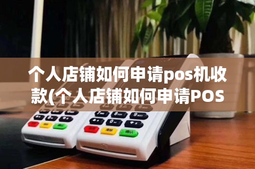 个人店铺如何申请pos机收款(个人店铺如何申请POS机)
