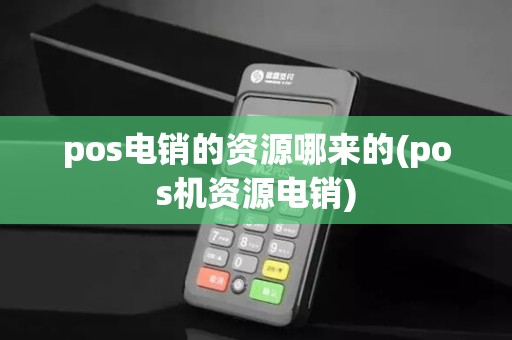 pos电销的资源哪来的(pos机资源电销)