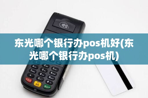 东光哪个银行办pos机好(东光哪个银行办pos机)