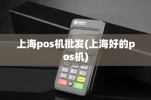 上海pos机批发(上海好的pos机)