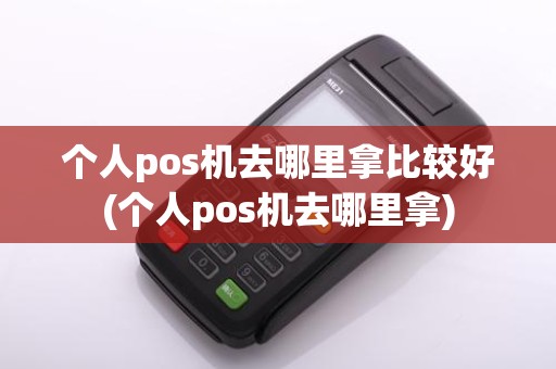 个人pos机去哪里拿比较好(个人pos机去哪里拿)
