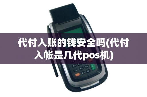 代付入账的钱安全吗(代付入帐是几代pos机)
