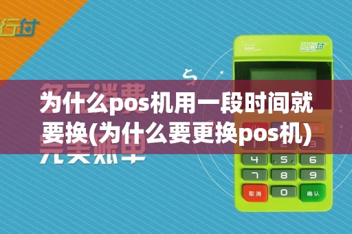 为什么pos机用一段时间就要换(为什么要更换pos机)