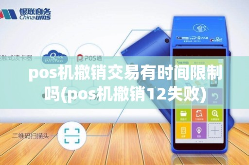 pos机撤销交易有时间限制吗(pos机撤销12失败)