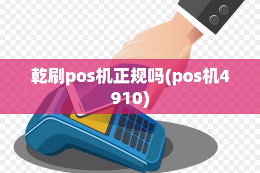 乾刷pos机正规吗(pos机4910)