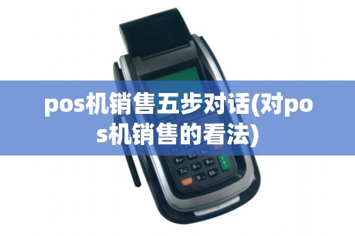 pos机销售五步对话(对pos机销售的看法)