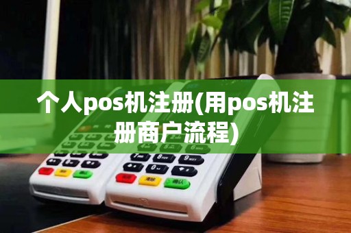 个人pos机注册(用pos机注册商户流程)