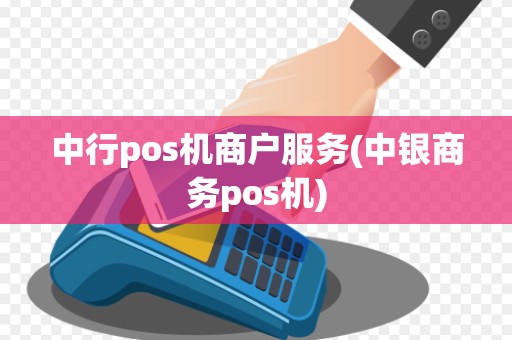 中行pos机商户服务(中银商务pos机)