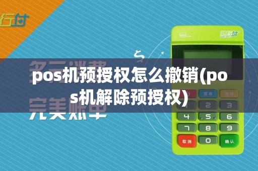 pos机预授权怎么撤销(pos机解除预授权)
