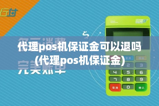 代理pos机保证金可以退吗(代理pos机保证金)