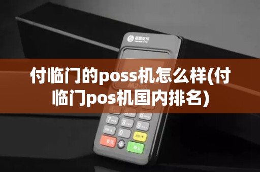 付临门的poss机怎么样(付临门pos机国内排名)
