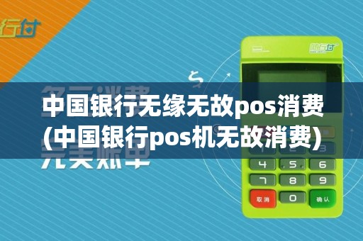 中国银行无缘无故pos消费(中国银行pos机无故消费)