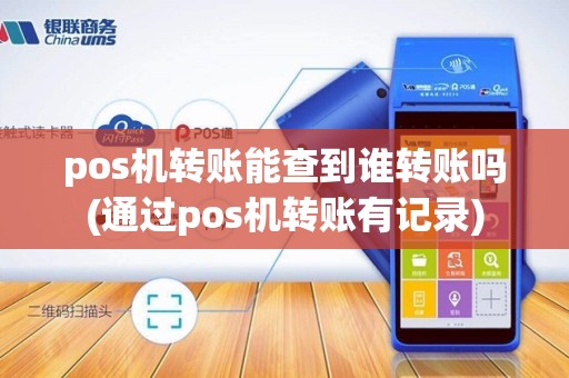 pos机转账能查到谁转账吗(通过pos机转账有记录)