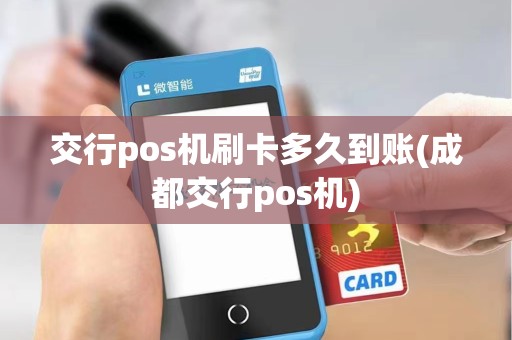 交行pos机刷卡多久到账(成都交行pos机)