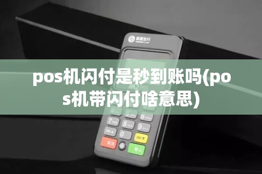 pos机闪付是秒到账吗(pos机带闪付啥意思)