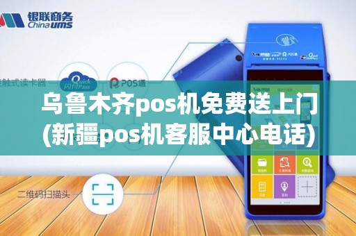 乌鲁木齐pos机免费送上门(新疆pos机客服中心电话)