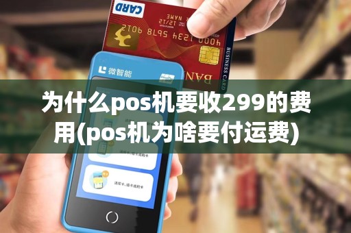 为什么pos机要收299的费用(pos机为啥要付运费)