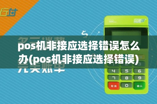 pos机非接应选择错误怎么办(pos机非接应选择错误)