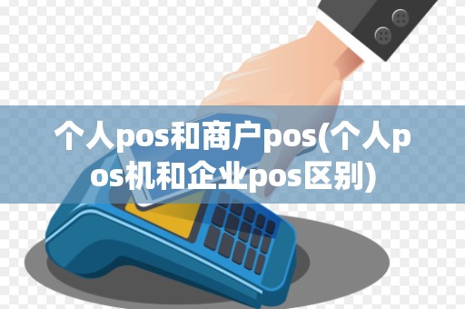 个人pos和商户pos(个人pos机和企业pos区别)