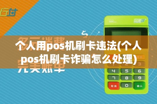 个人用pos机刷卡违法(个人pos机刷卡诈骗怎么处理)
