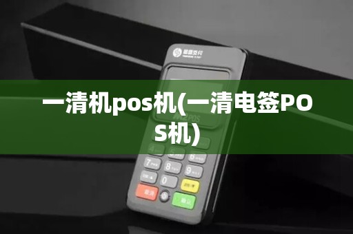 一清机pos机(一清电签POS机)