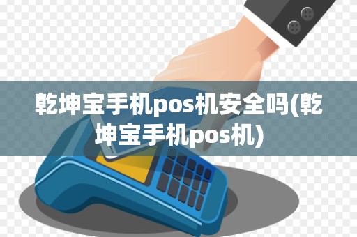 乾坤宝手机pos机安全吗(乾坤宝手机pos机)