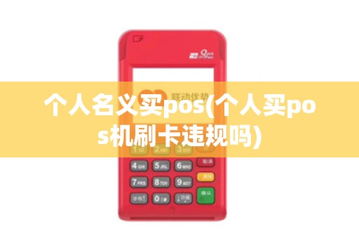 个人名义买pos(个人买pos机刷卡违规吗)