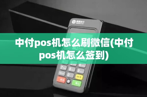 中付pos机怎么刷微信(中付pos机怎么签到)