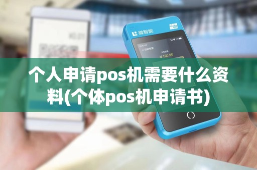 个人申请pos机需要什么资料(个体pos机申请书)