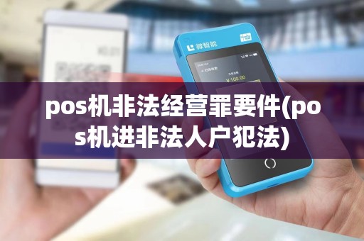 pos机非法经营罪要件(pos机进非法人户犯法)