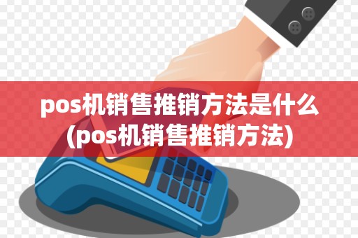 pos机销售推销方法是什么(pos机销售推销方法)