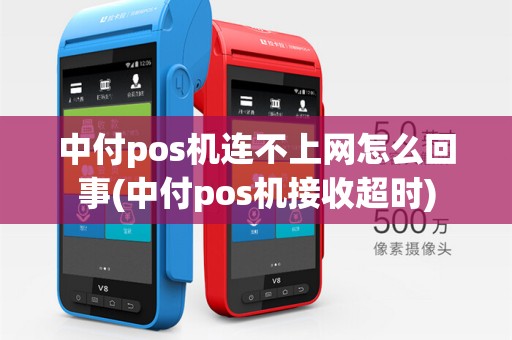 中付pos机连不上网怎么回事(中付pos机接收超时)