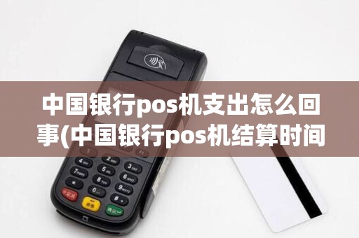 中国银行pos机支出怎么回事(中国银行pos机结算时间)