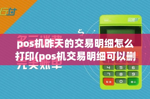 pos机昨天的交易明细怎么打印(pos机交易明细可以删除吗)