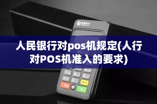 人民银行对pos机规定(人行对POS机准入的要求)
