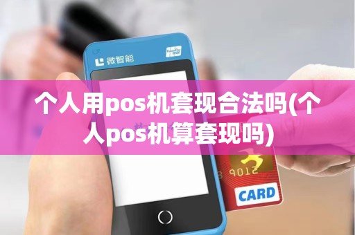 个人用pos机套现合法吗(个人pos机算套现吗)