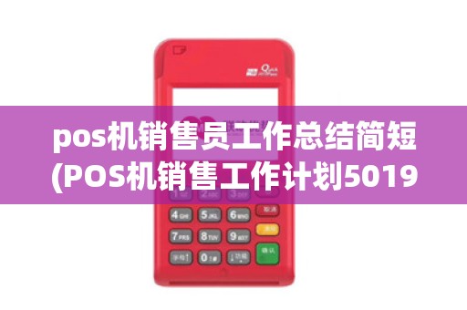 pos机销售员工作总结简短(POS机销售工作计划5019)