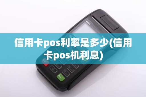 信用卡pos利率是多少(信用卡pos机利息)