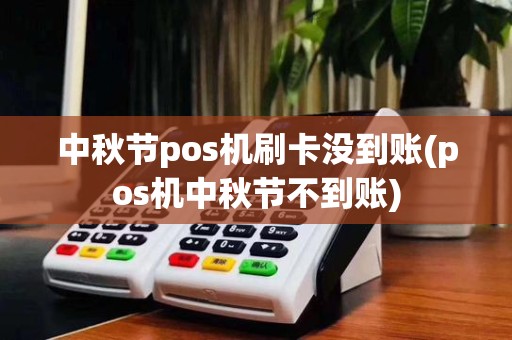 中秋节pos机刷卡没到账(pos机中秋节不到账)