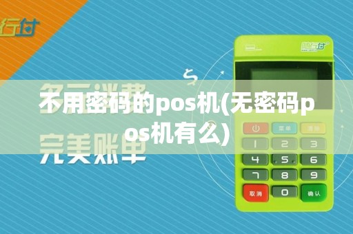 不用密码的pos机(无密码pos机有么)