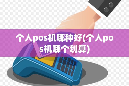 个人pos机哪种好(个人pos机哪个划算)