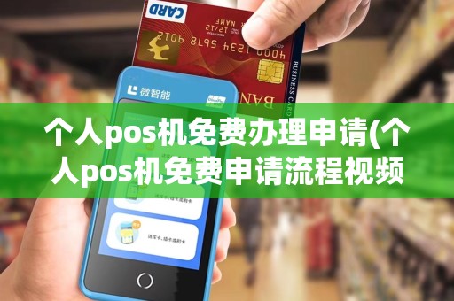 个人pos机免费办理申请(个人pos机免费申请流程视频)