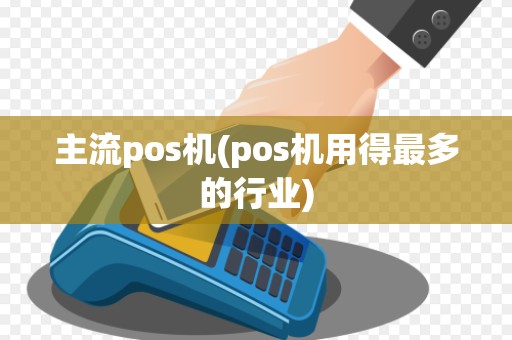 主流pos机(pos机用得最多的行业)