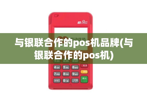 与银联合作的pos机品牌(与银联合作的pos机)