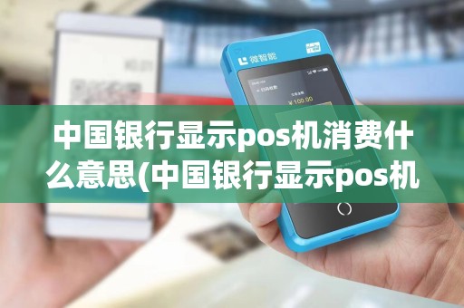 中国银行显示pos机消费什么意思(中国银行显示pos机消费)